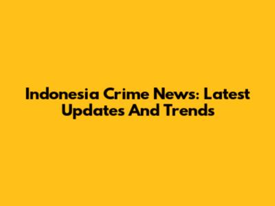 Indonesia Crime News: Latest Updates And Trends