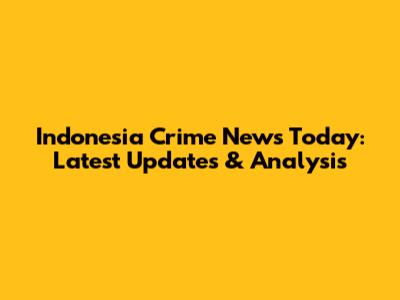 Indonesia Crime News Today: Latest Updates & Analysis