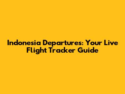 Indonesia Departures: Your Live Flight Tracker Guide
