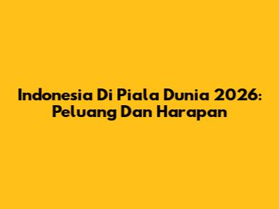 Indonesia Di Piala Dunia 2026: Peluang Dan Harapan