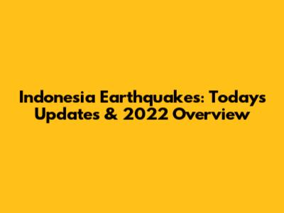 Indonesia Earthquakes: Today's Updates & 2022 Overview