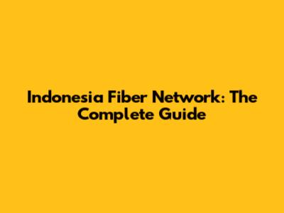 Indonesia Fiber Network: The Complete Guide