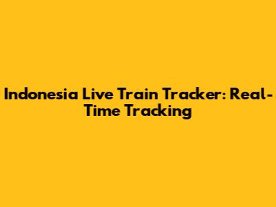 Indonesia Live Train Tracker: Real-Time Tracking