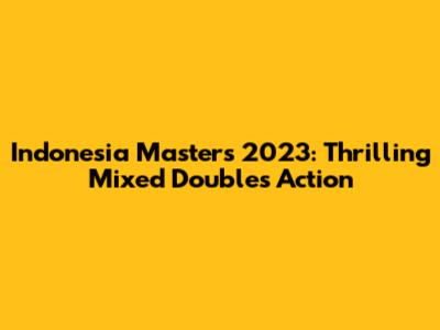 Indonesia Masters 2023: Thrilling Mixed Doubles Action