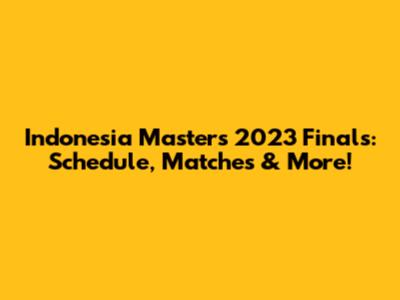 Indonesia Masters 2023 Finals: Schedule, Matches & More!