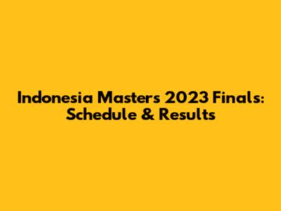 Indonesia Masters 2023 Finals: Schedule & Results