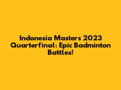 Indonesia Masters 2023 Quarterfinal: Epic Badminton Battles!
