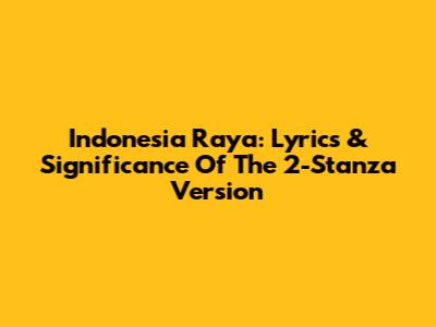 Indonesia Raya: Lyrics & Significance Of The 2-Stanza Version