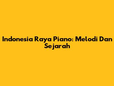 Indonesia Raya Piano: Melodi Dan Sejarah