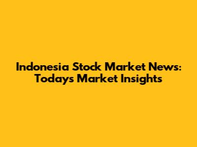Indonesia Stock Market News: Today's Market Insights