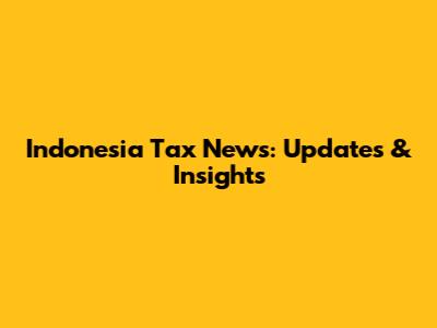 Indonesia Tax News: Updates & Insights