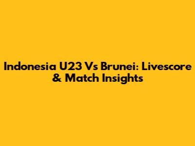 Indonesia U23 Vs Brunei: Livescore & Match Insights