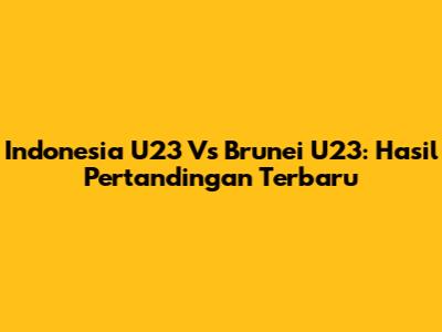 Indonesia U23 Vs Brunei U23: Hasil Pertandingan Terbaru