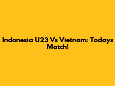 Indonesia U23 Vs Vietnam: Today's Match!