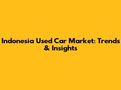 Indonesia Used Car Market: Trends & Insights