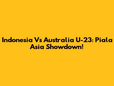 Indonesia Vs Australia U-23: Piala Asia Showdown!