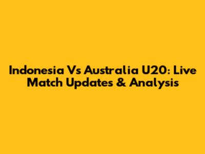 Indonesia Vs Australia U20: Live Match Updates & Analysis