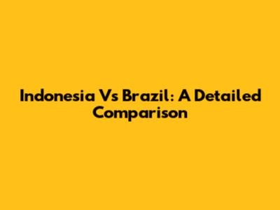 Indonesia Vs Brazil: A Detailed Comparison