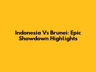 Indonesia Vs Brunei: Epic Showdown Highlights