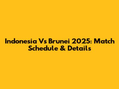 Indonesia Vs Brunei 2025: Match Schedule & Details