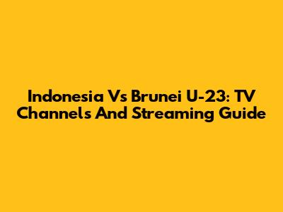 Indonesia Vs Brunei U-23: TV Channels And Streaming Guide