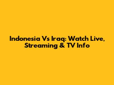 Indonesia Vs Iraq: Watch Live, Streaming & TV Info