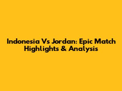 Indonesia Vs Jordan: Epic Match Highlights & Analysis