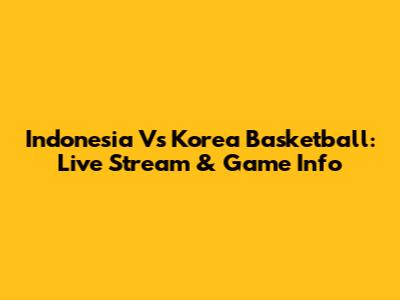 Indonesia Vs Korea Basketball: Live Stream & Game Info