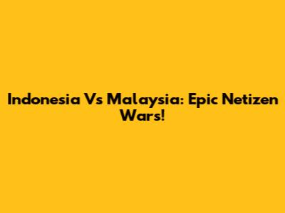 Indonesia Vs Malaysia: Epic Netizen Wars!