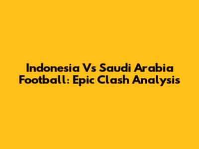 Indonesia Vs Saudi Arabia Football: Epic Clash Analysis