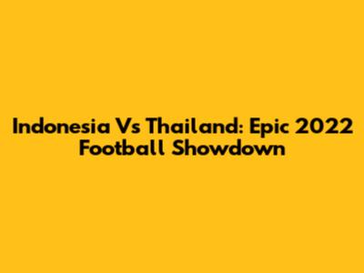Indonesia Vs Thailand: Epic 2022 Football Showdown