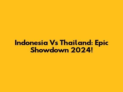 Indonesia Vs Thailand: Epic Showdown 2024!