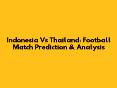 Indonesia Vs Thailand: Football Match Prediction & Analysis
