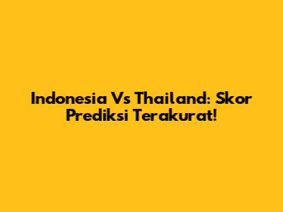 Indonesia Vs Thailand: Skor Prediksi Terakurat!