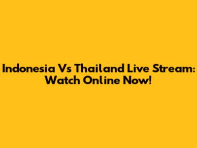 Indonesia Vs Thailand Live Stream: Watch Online Now!