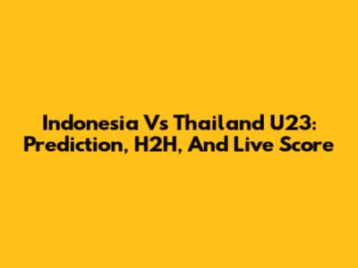 Indonesia Vs Thailand U23: Prediction, H2H, And Live Score