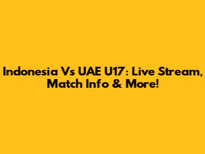 Indonesia Vs UAE U17: Live Stream, Match Info & More!