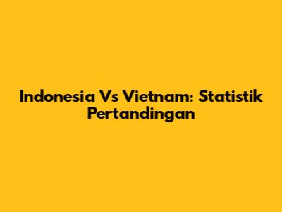 Indonesia Vs Vietnam: Statistik Pertandingan