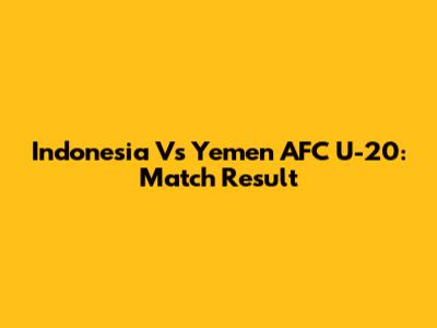 Indonesia Vs Yemen AFC U-20: Match Result