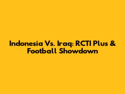 Indonesia Vs. Iraq: RCTI Plus & Football Showdown