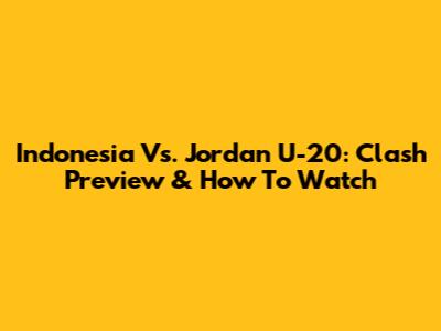 Indonesia Vs. Jordan U-20: Clash Preview & How To Watch