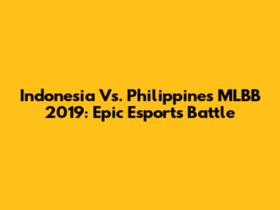 Indonesia Vs. Philippines MLBB 2019: Epic Esports Battle