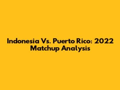 Indonesia Vs. Puerto Rico: 2022 Matchup Analysis