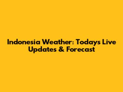 Indonesia Weather: Today's Live Updates & Forecast