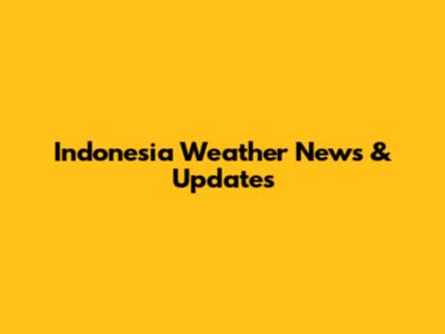 Indonesia Weather News & Updates