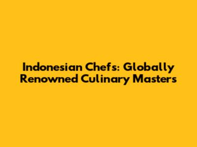 Indonesian Chefs: Globally Renowned Culinary Masters