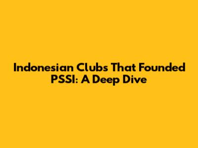 Indonesian Clubs That Founded PSSI: A Deep Dive