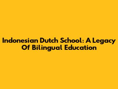Indonesian Dutch School: A Legacy Of Bilingual Education