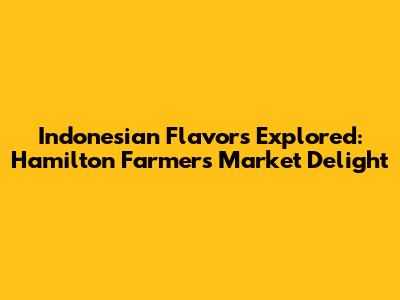 Indonesian Flavors Explored: Hamilton Farmers Market Delight