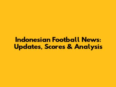 Indonesian Football News: Updates, Scores & Analysis
